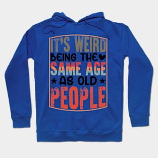 It's Weird Being The Same Age As Old People Hoodie